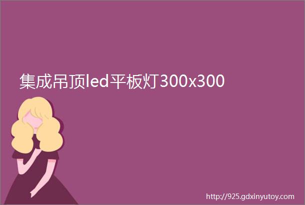 集成吊顶led平板灯300x300