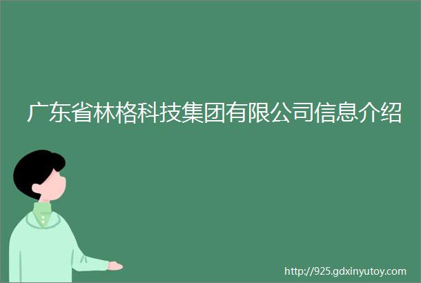 广东省林格科技集团有限公司信息介绍