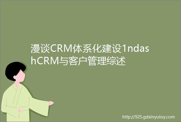 漫谈CRM体系化建设1ndashCRM与客户管理综述