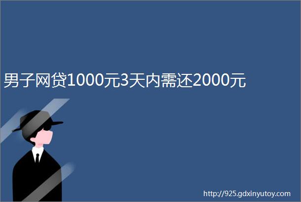 男子网贷1000元3天内需还2000元