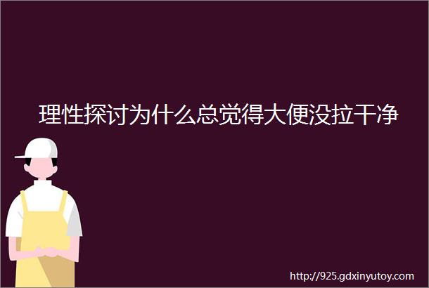 理性探讨为什么总觉得大便没拉干净