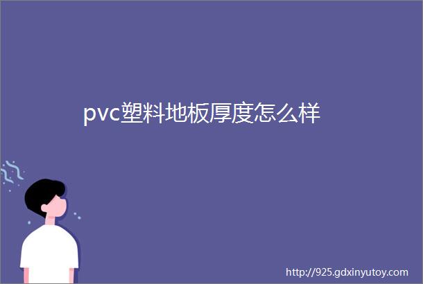 pvc塑料地板厚度怎么样