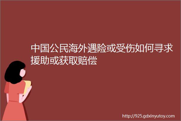 中国公民海外遇险或受伤如何寻求援助或获取赔偿