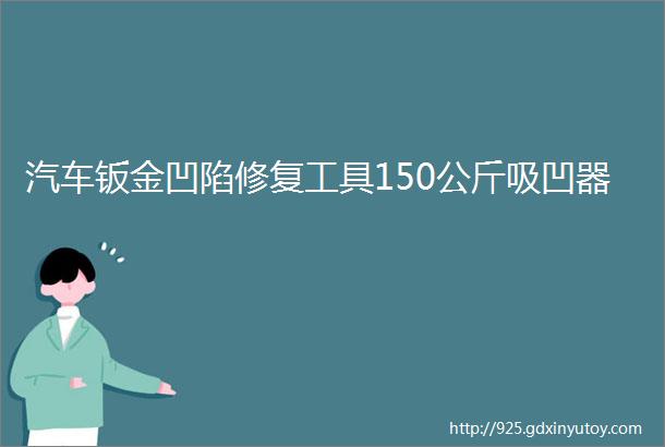 汽车钣金凹陷修复工具150公斤吸凹器